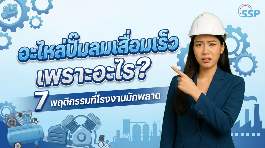 อะไหล่ปั๊มลมเสื่อมเร็ว เพราะอะไร? 7 พฤติกรรมที่โรงงานมักพลาด